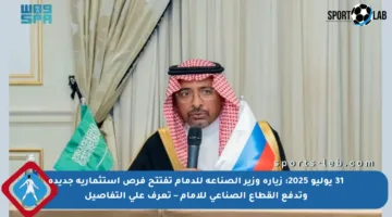 31 يوليو 2025: زيارة وزير الصناعة للدمام تفتتح فرص استثمارية جديدة وتدفع القطاع الصناعي للأمام – تعرف على التفاصيل